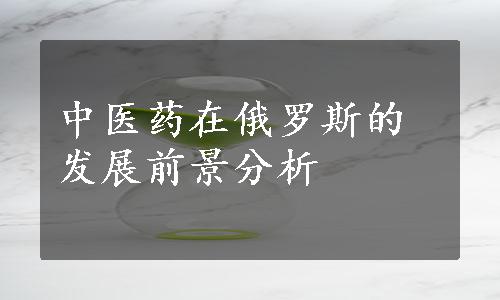 中医药在俄罗斯的发展前景分析