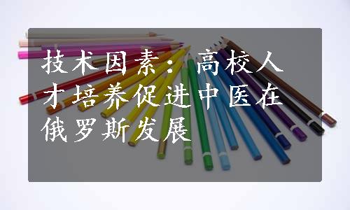 技术因素：高校人才培养促进中医在俄罗斯发展