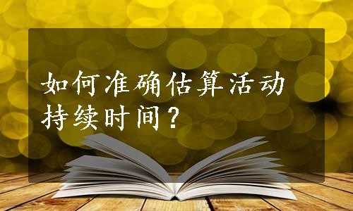 如何准确估算活动持续时间？