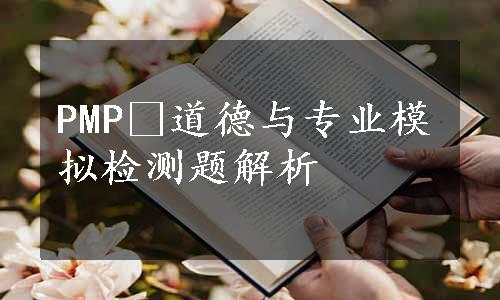 PMP®道德与专业模拟检测题解析