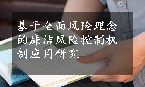 基于全面风险理念的廉洁风险控制机制应用研究