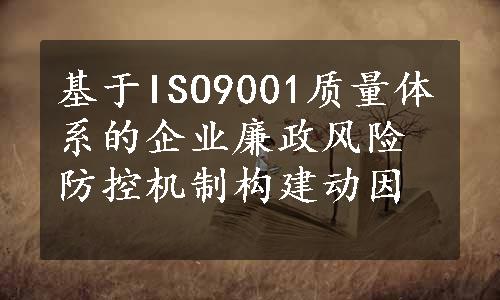 基于ISO9001质量体系的企业廉政风险防控机制构建动因