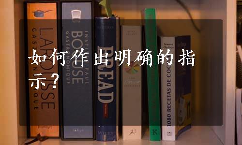 如何作出明确的指示？