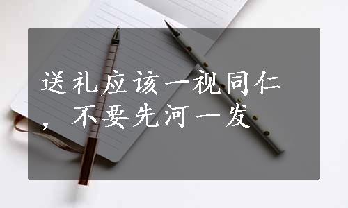 送礼应该一视同仁，不要先河一发