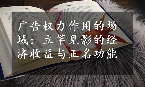 广告权力作用的场域：立竿见影的经济收益与正名功能