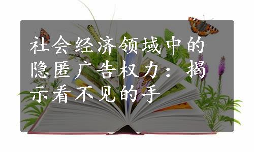 社会经济领域中的隐匿广告权力：揭示看不见的手