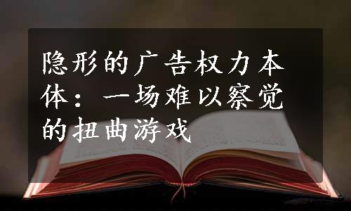 隐形的广告权力本体：一场难以察觉的扭曲游戏