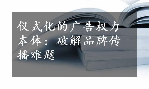 仪式化的广告权力本体：破解品牌传播难题