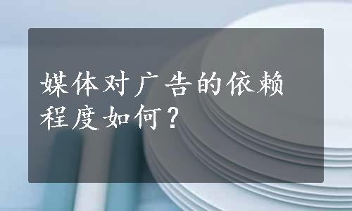 媒体对广告的依赖程度如何？