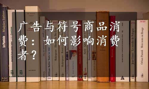 广告与符号商品消费：如何影响消费者？