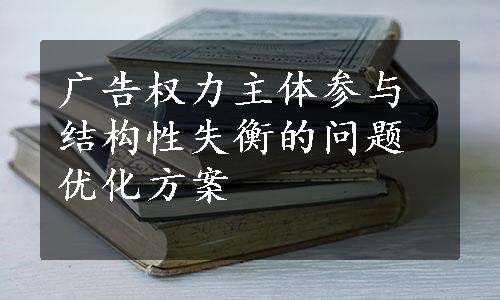 广告权力主体参与结构性失衡的问题优化方案