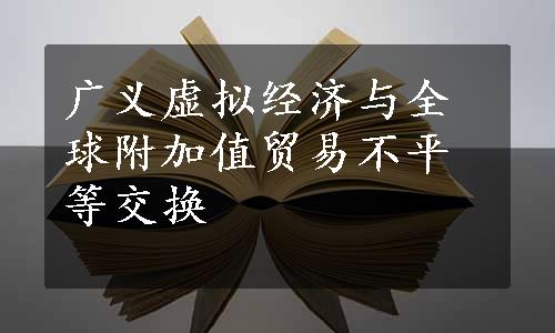 广义虚拟经济与全球附加值贸易不平等交换