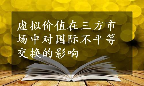 虚拟价值在三方市场中对国际不平等交换的影响