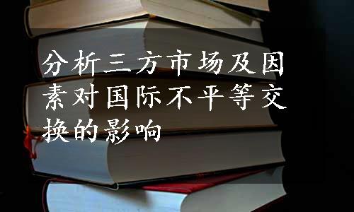 分析三方市场及因素对国际不平等交换的影响