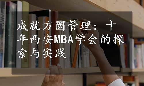 成就方圆管理：十年西安MBA学会的探索与实践