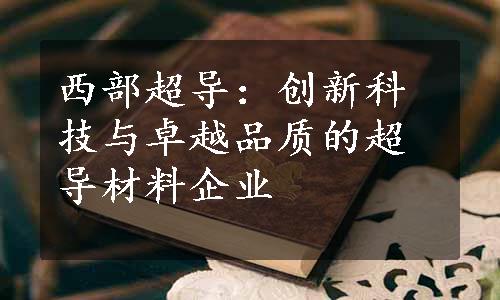 西部超导：创新科技与卓越品质的超导材料企业