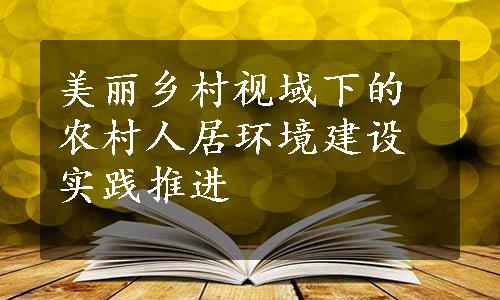 美丽乡村视域下的农村人居环境建设实践推进