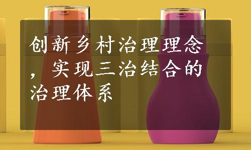 创新乡村治理理念，实现三治结合的治理体系