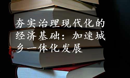 夯实治理现代化的经济基础：加速城乡一体化发展