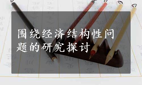 围绕经济结构性问题的研究探讨