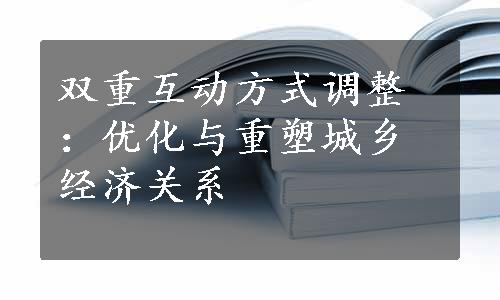 双重互动方式调整：优化与重塑城乡经济关系