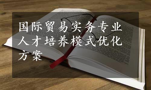 国际贸易实务专业人才培养模式优化方案