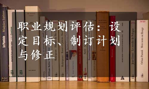 职业规划评估：设定目标、制订计划与修正