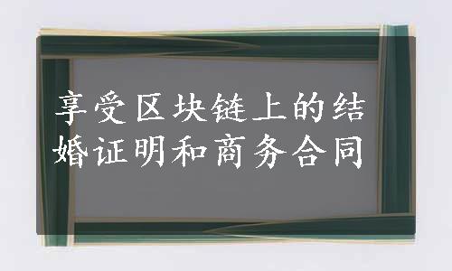 享受区块链上的结婚证明和商务合同