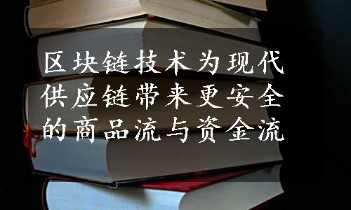 区块链技术为现代供应链带来更安全的商品流与资金流