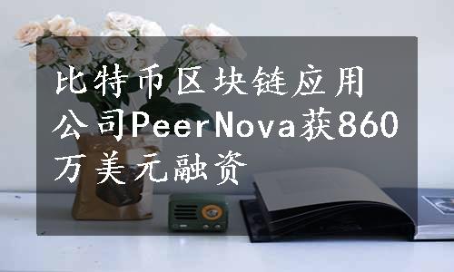 比特币区块链应用公司PeerNova获860万美元融资