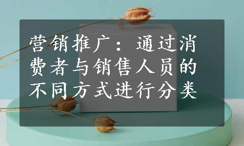 营销推广：通过消费者与销售人员的不同方式进行分类