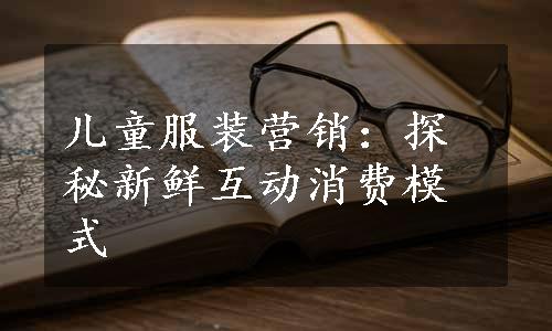 儿童服装营销：探秘新鲜互动消费模式