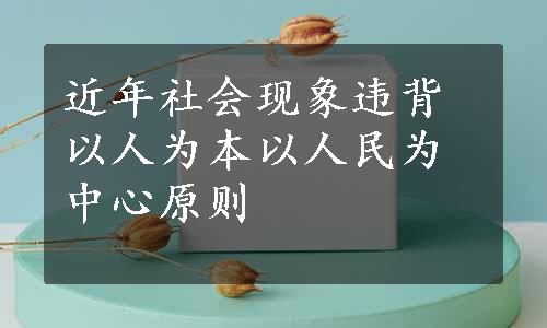 近年社会现象违背以人为本以人民为中心原则