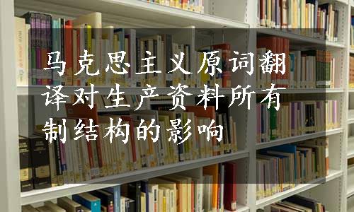 马克思主义原词翻译对生产资料所有制结构的影响