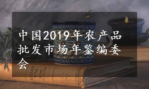 中国2019年农产品批发市场年鉴编委会