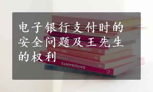 电子银行支付时的安全问题及王先生的权利