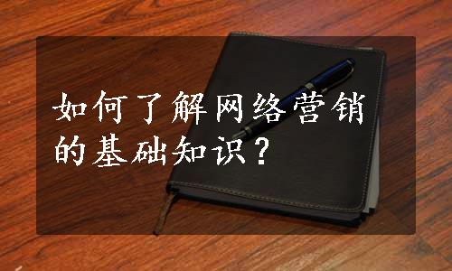 如何了解网络营销的基础知识？