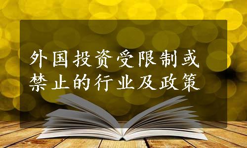 外国投资受限制或禁止的行业及政策