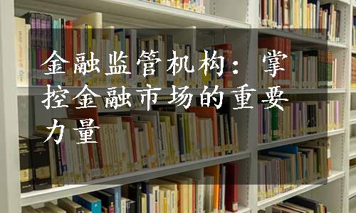 金融监管机构：掌控金融市场的重要力量