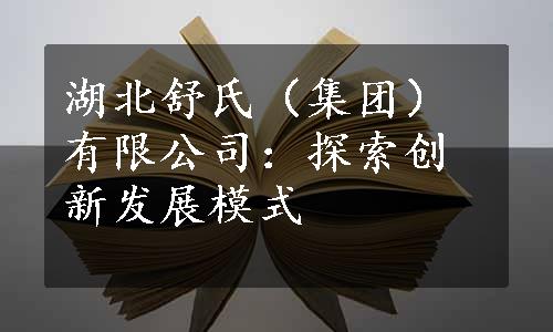 湖北舒氏（集团）有限公司：探索创新发展模式