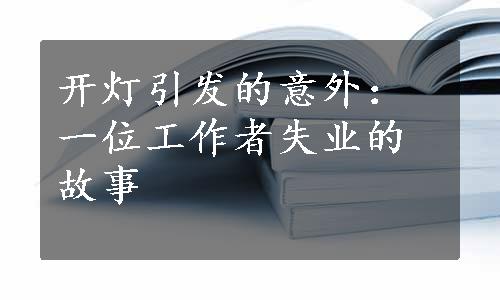 开灯引发的意外：一位工作者失业的故事