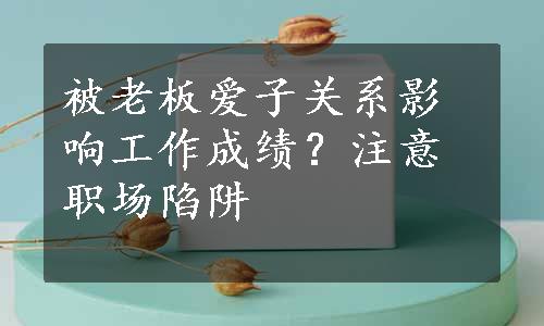 被老板爱子关系影响工作成绩？注意职场陷阱