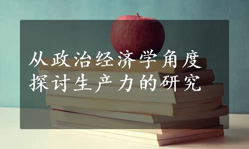 从政治经济学角度探讨生产力的研究