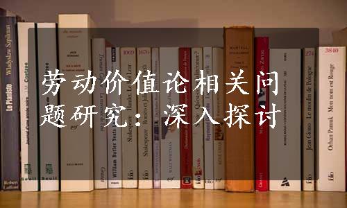 劳动价值论相关问题研究：深入探讨