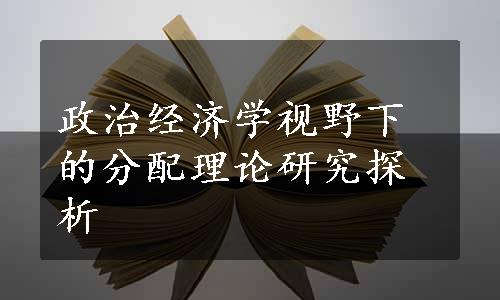 政治经济学视野下的分配理论研究探析