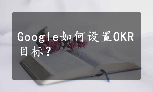 Google如何设置OKR目标？