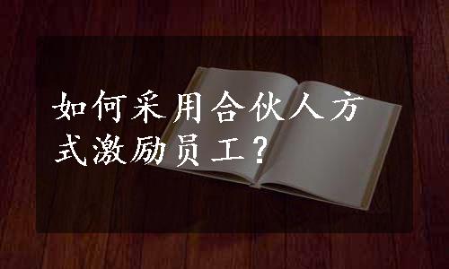 如何采用合伙人方式激励员工？