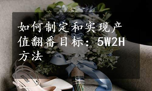 如何制定和实现产值翻番目标：5W2H方法