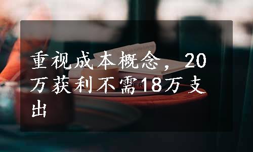 重视成本概念，20万获利不需18万支出