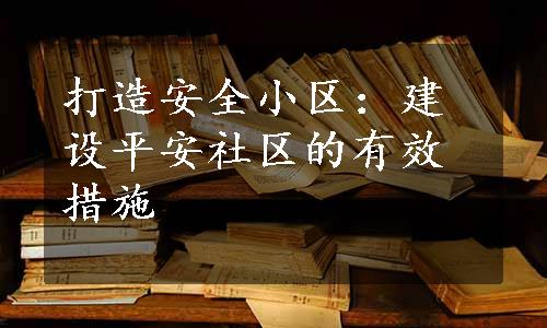 打造安全小区：建设平安社区的有效措施